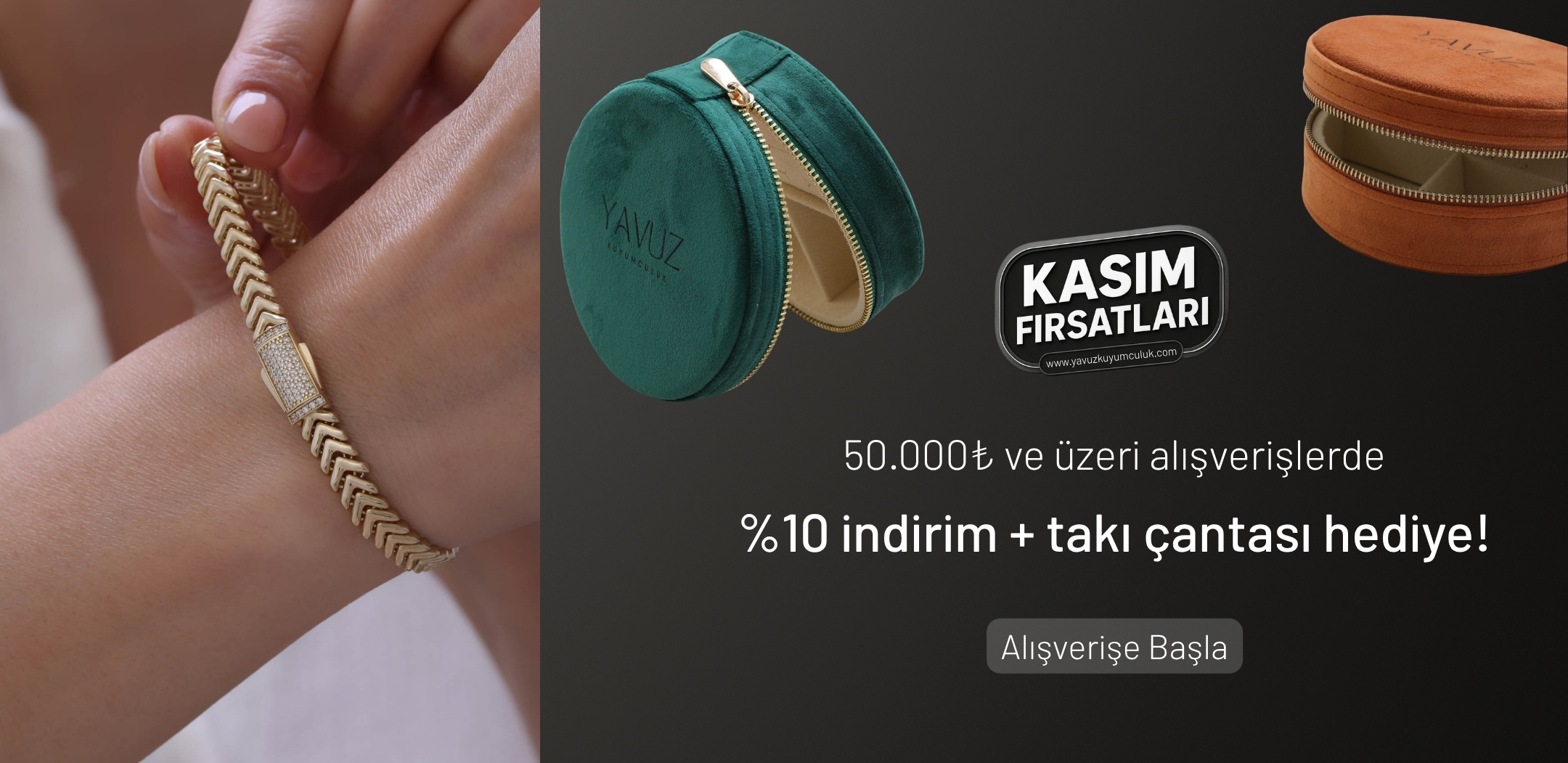  50.000₺ Üzeri Alışverişlerde Takı Çantası Hediye + %10 İndirim! En özel alışverişlerinize Kasım ayına özel iki kat avantaj: Hediye takı çantası ve %10 ek indirim! 
